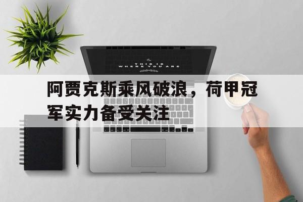 阿贾克斯乘风破浪，荷甲冠军实力备受关注的简单介绍