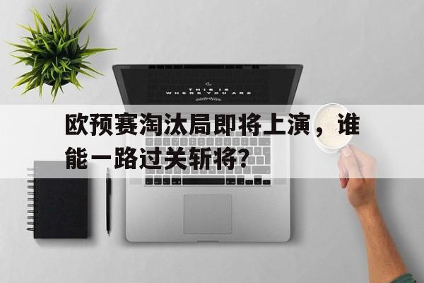包含欧预赛淘汰局即将上演，谁能一路过关斩将？的词条
