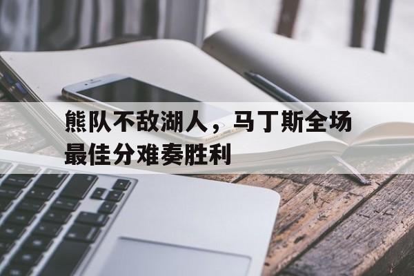 包含熊队不敌湖人，马丁斯全场最佳分难奏胜利的词条