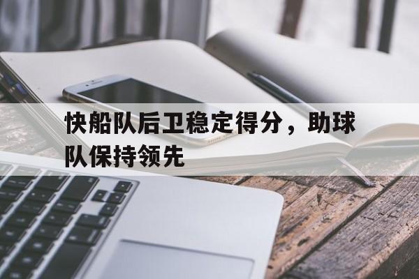 包含快船队后卫稳定得分，助球队保持领先的词条