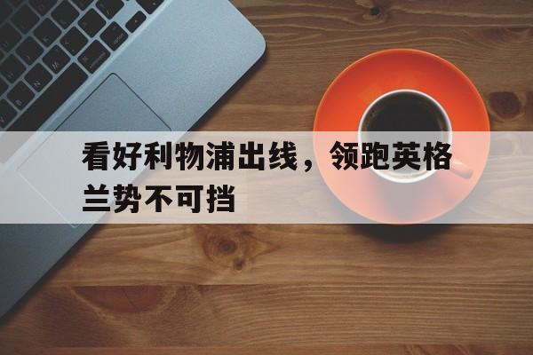 包含看好利物浦出线，领跑英格兰势不可挡的词条