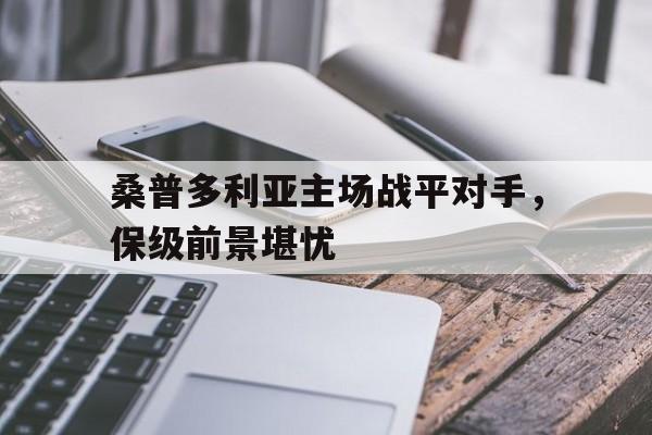 包含桑普多利亚主场战平对手，保级前景堪忧的词条