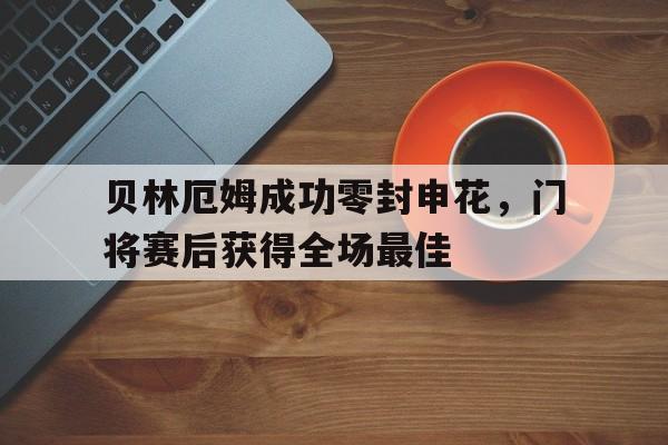 贝林厄姆成功零封申花,门将赛后获得全场最佳